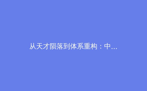从天才陨落到体系重构：中国男篮阵痛期的深层思考与突围路径