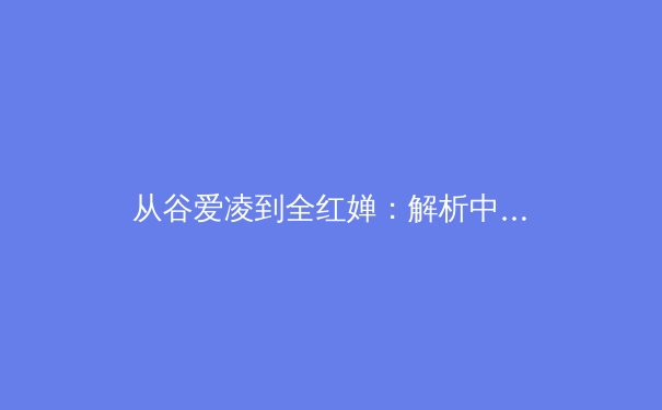 从谷爱凌到全红婵：解析中国体坛新生代现象背后的培养体系变革